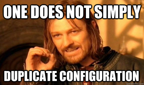 One does not simply duplicate configuration